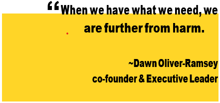 When we have what we need, we are further from harm. - Dawn Oliver-Ramsey, Co-Founder & Executive Leader
